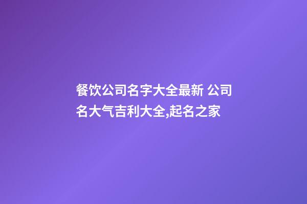 餐饮公司名字大全最新 公司名大气吉利大全,起名之家-第1张-公司起名-玄机派